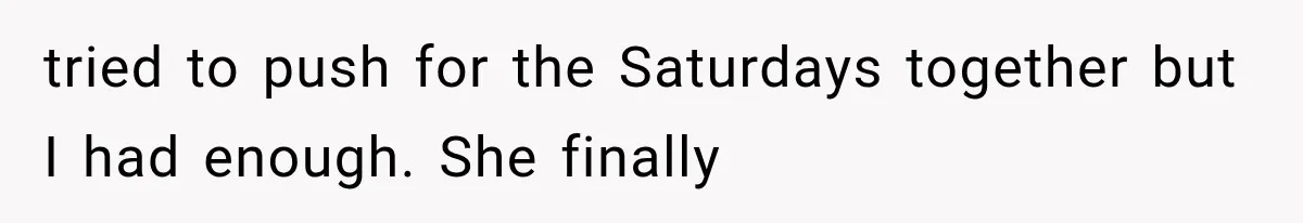 Mom Broke Down In Therapy After Her Daughter Compared A Future Stepmom To Her Husband tried to push for the Saturdays together but I had enough. She finally