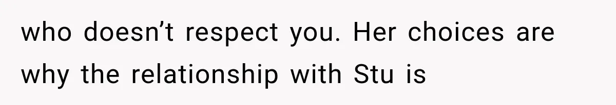 Mom Broke Down In Therapy After Her Daughter Compared A Future Stepmom To Her Husband who doesn’t respect you. Her choices are why the relationship with Stu is