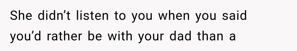 Mom Broke Down In Therapy After Her Daughter Compared A Future Stepmom To Her Husband She didn’t listen to you when you said you’d rather be with your dad than a