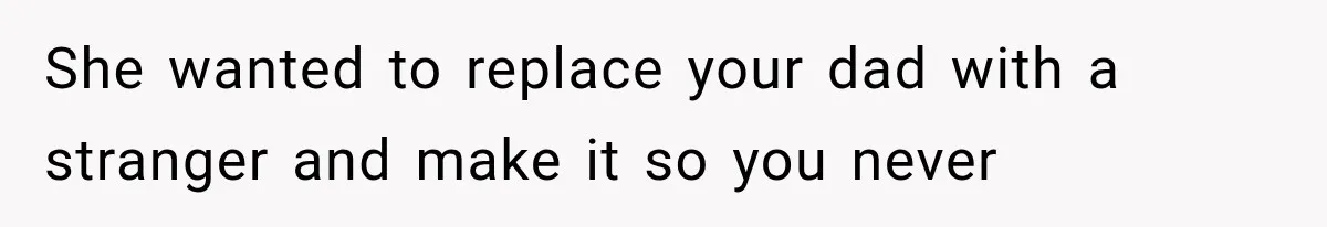 Mom Broke Down In Therapy After Her Daughter Compared A Future Stepmom To Her Husband She wanted to replace your dad with a stranger and make it so you never