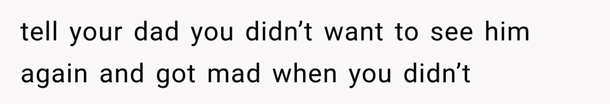 Mom Broke Down In Therapy After Her Daughter Compared A Future Stepmom To Her Husband tell your dad you didn’t want to see him again and got mad when you didn’t