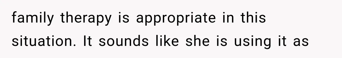 Mom Broke Down In Therapy After Her Daughter Compared A Future Stepmom To Her Husband family therapy is appropriate in this situation. It sounds like she is using it as
