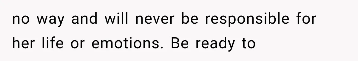 Mom Broke Down In Therapy After Her Daughter Compared A Future Stepmom To Her Husband no way and will never be responsible for her life or emotions. Be ready to