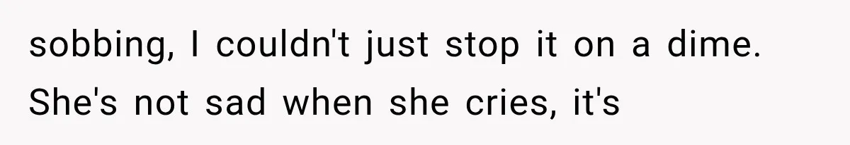 Mom Broke Down In Therapy After Her Daughter Compared A Future Stepmom To Her Husband sobbing, I couldn't just stop it on a dime. She's not sad when she cries, it's