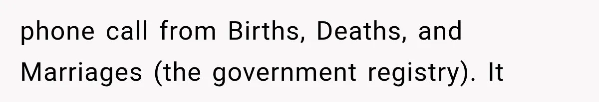 phone call from Births, Deaths, and Marriages (the government registry). It