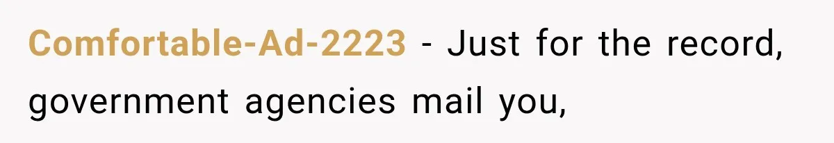 Comfortable-Ad-2223 − Just for the record, government agencies mail you,