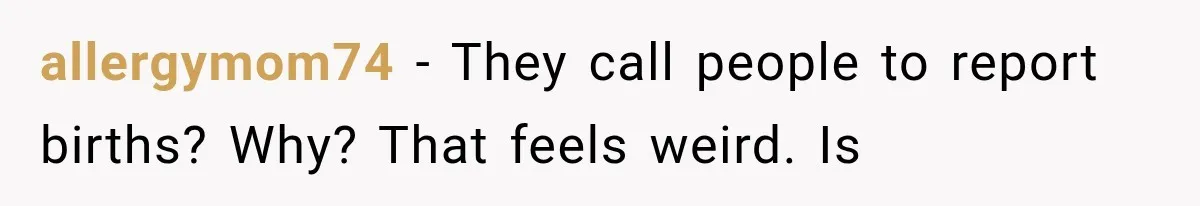 allergymom74 − They call people to report births? Why? That feels weird. Is