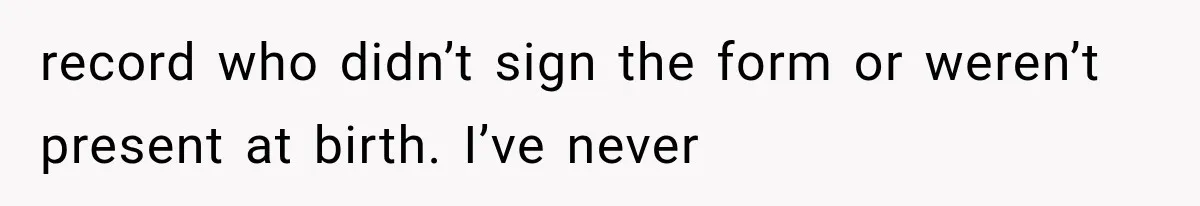 record who didn’t sign the form or weren’t present at birth. I’ve never