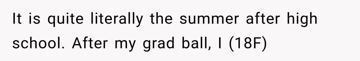 It is quite literally the summer after high school. After my grad ball, I (18F)