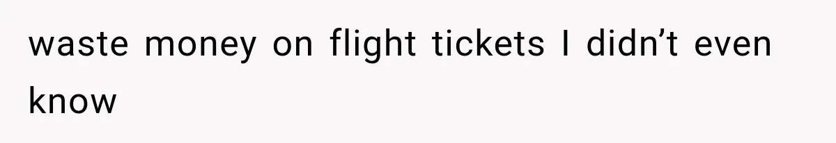 waste money on flight tickets I didn’t even know