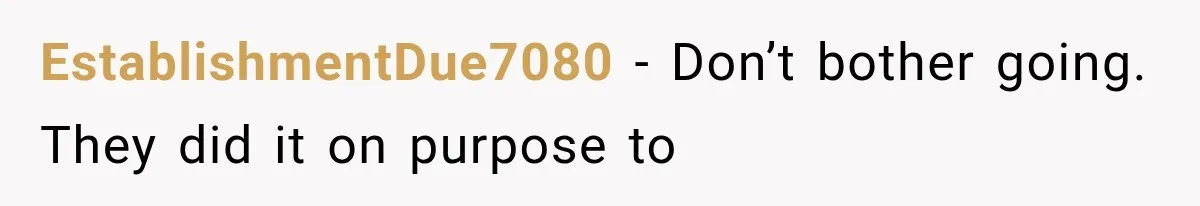 EstablishmentDue7080 − Don’t bother going. They did it on purpose to