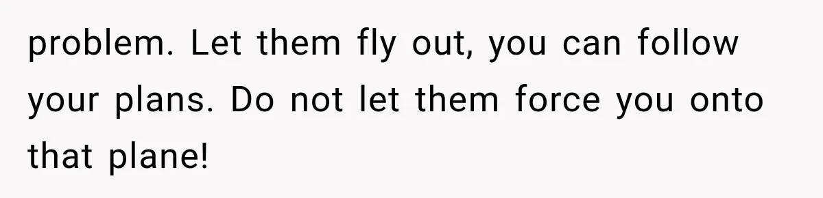 problem. Let them fly out, you can follow your plans. Do not let them force you onto that plane!