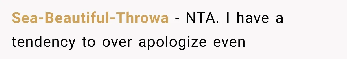 Sea-Beautiful-Throwa − NTA. I have a tendency to over apologize even