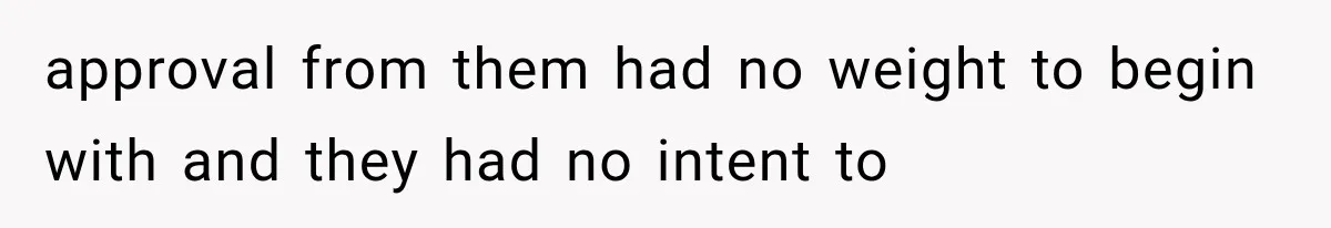 approval from them had no weight to begin with and they had no intent to