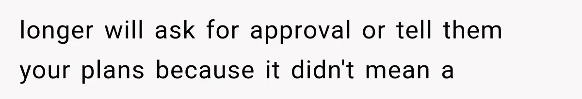 longer will ask for approval or tell them your plans because it didn't mean a