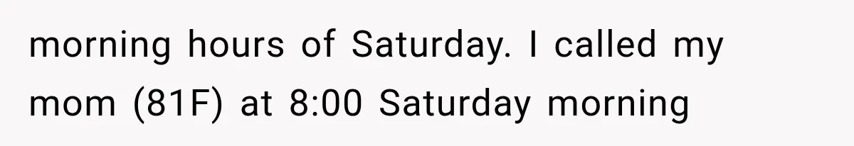 morning hours of Saturday. I called my mom (81F) at 8:00 Saturday morning