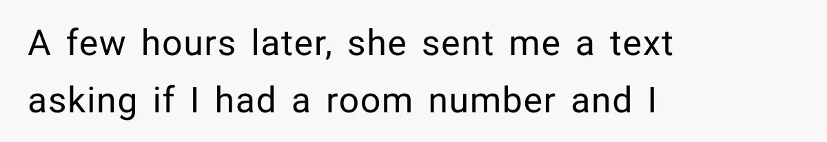 A few hours later, she sent me a text asking if I had a room number and I