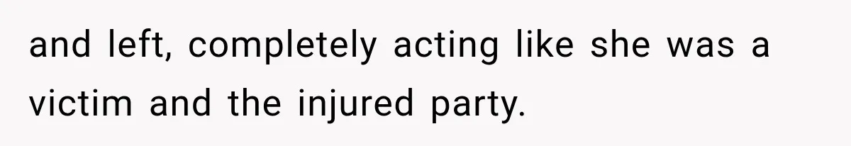 and left, completely acting like she was a victim and the injured party.