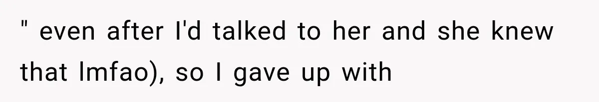 " even after I'd talked to her and she knew that lmfao), so I gave up with