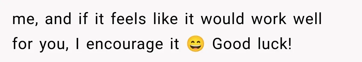 me, and if it feels like it would work well for you, I encourage it 😄 Good luck!