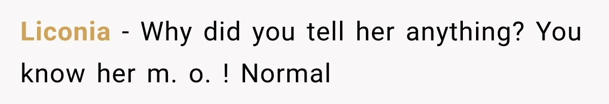 Liconia − Why did you tell her anything? You know her m. o. ! Normal