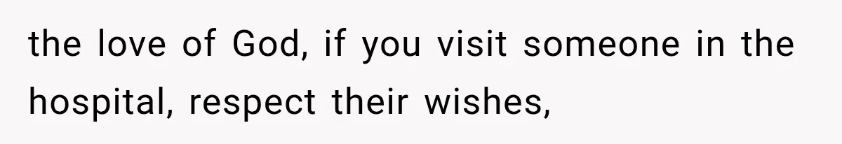 the love of God, if you visit someone in the hospital, respect their wishes,
