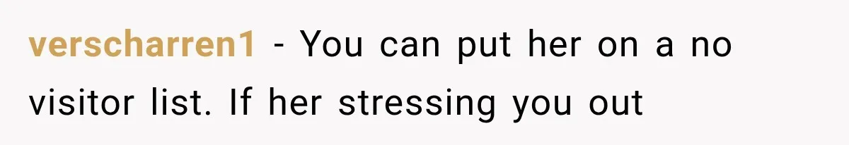 verscharren1 − You can put her on a no visitor list. If her stressing you out