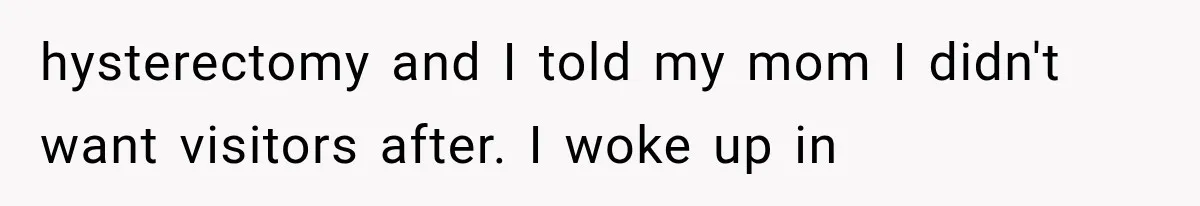 hysterectomy and I told my mom I didn't want visitors after. I woke up in