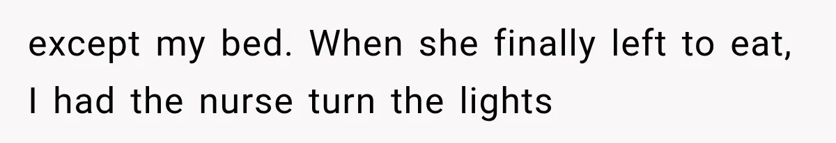 except my bed. When she finally left to eat, I had the nurse turn the lights