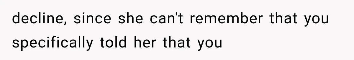 decline, since she can't remember that you specifically told her that you