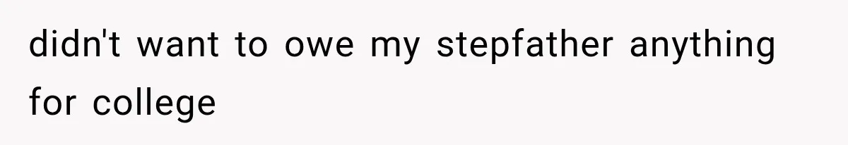 didn't want to owe my stepfather anything for college