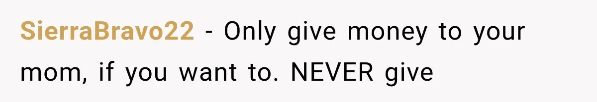 SierraBravo22 − Only give money to your mom, if you want to. NEVER give