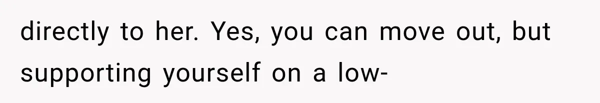 directly to her. Yes, you can move out, but supporting yourself on a low-
