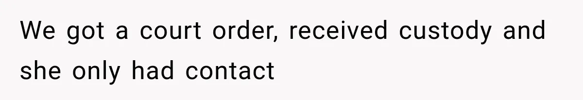 We got a court order, received custody and she only had contact