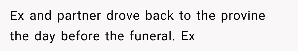Ex and partner drove back to the provine the day before the funeral. Ex