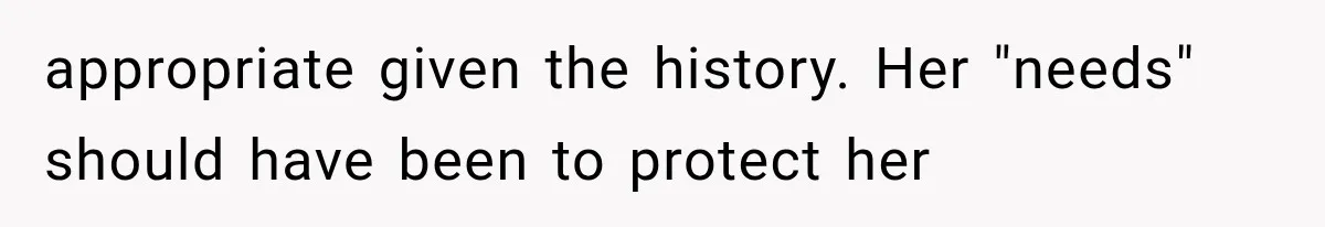 appropriate given the history. Her "needs" should have been to protect her