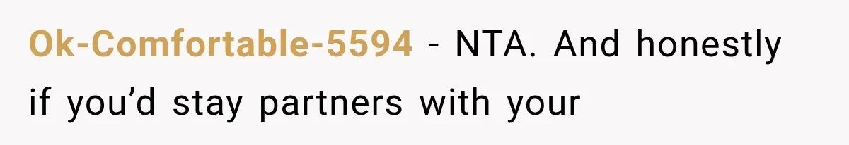 Ok-Comfortable-5594 − NTA. And honestly if you’d stay partners with your