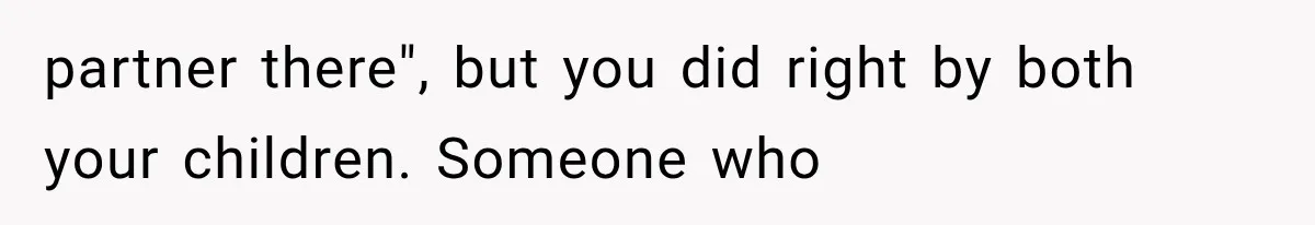partner there", but you did right by both your children. Someone who