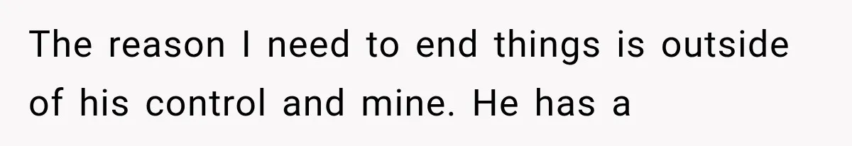 She Loves Her Boyfriend, But His Plan For His Sister Made Her Walk Away Before The Wedding The reason I need to end things is outside of his control and mine. He has a