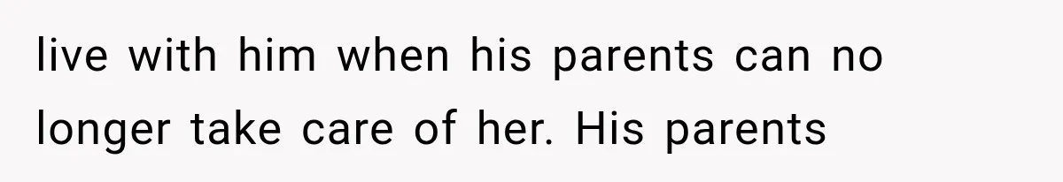 She Loves Her Boyfriend, But His Plan For His Sister Made Her Walk Away Before The Wedding live with him when his parents can no longer take care of her. His parents