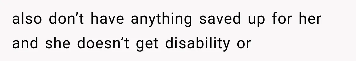 She Loves Her Boyfriend, But His Plan For His Sister Made Her Walk Away Before The Wedding also don’t have anything saved up for her and she doesn’t get disability or