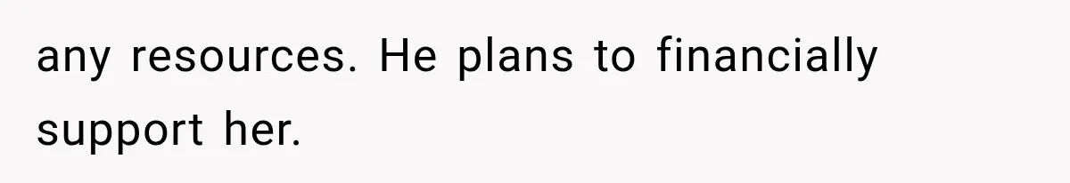 She Loves Her Boyfriend, But His Plan For His Sister Made Her Walk Away Before The Wedding any resources. He plans to financially support her.