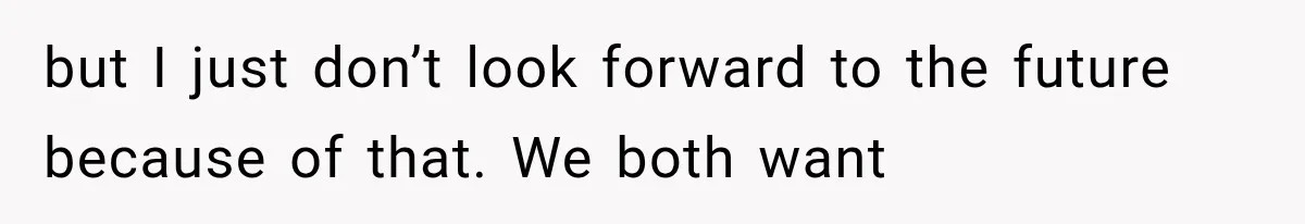 She Loves Her Boyfriend, But His Plan For His Sister Made Her Walk Away Before The Wedding but I just don’t look forward to the future because of that. We both want