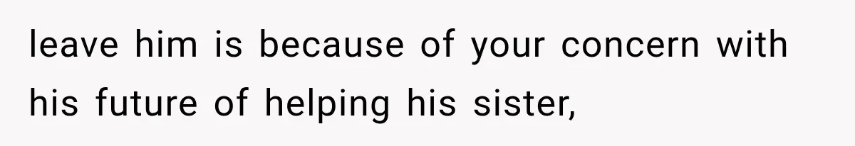 She Loves Her Boyfriend, But His Plan For His Sister Made Her Walk Away Before The Wedding leave him is because of your concern with his future of helping his sister,