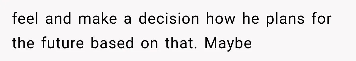 She Loves Her Boyfriend, But His Plan For His Sister Made Her Walk Away Before The Wedding feel and make a decision how he plans for the future based on that. Maybe