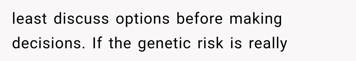 She Loves Her Boyfriend, But His Plan For His Sister Made Her Walk Away Before The Wedding least discuss options before making decisions. If the genetic risk is really