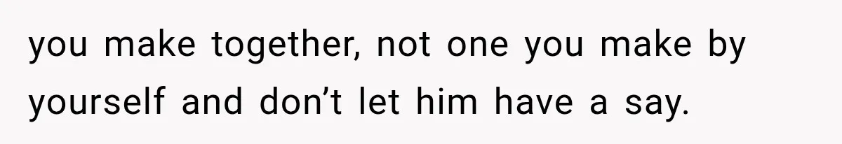 She Loves Her Boyfriend, But His Plan For His Sister Made Her Walk Away Before The Wedding you make together, not one you make by yourself and don’t let him have a say.