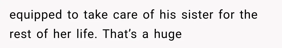 She Loves Her Boyfriend, But His Plan For His Sister Made Her Walk Away Before The Wedding equipped to take care of his sister for the rest of her life. That’s a huge