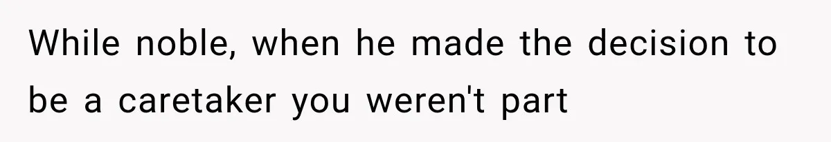 She Loves Her Boyfriend, But His Plan For His Sister Made Her Walk Away Before The Wedding While noble, when he made the decision to be a caretaker you weren't part