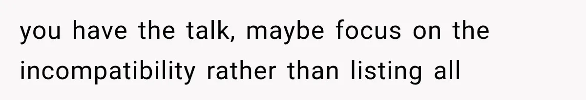 She Loves Her Boyfriend, But His Plan For His Sister Made Her Walk Away Before The Wedding you have the talk, maybe focus on the incompatibility rather than listing all